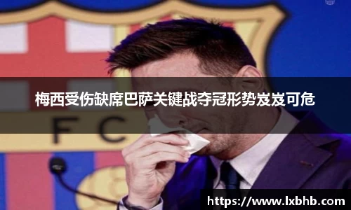 梅西受伤缺席巴萨关键战夺冠形势岌岌可危