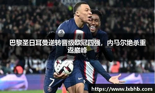 巴黎圣日耳曼逆转晋级欧冠四强，内马尔绝杀重返巅峰