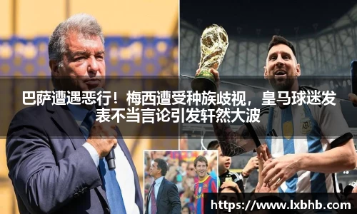 巴萨遭遇恶行！梅西遭受种族歧视，皇马球迷发表不当言论引发轩然大波