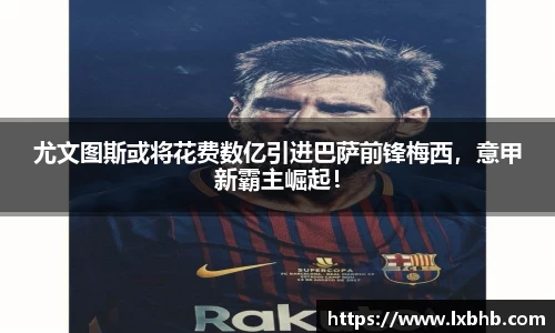 尤文图斯或将花费数亿引进巴萨前锋梅西，意甲新霸主崛起！