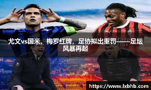 尤文vs国米，梅罗红牌，足协拟出重罚——足坛风暴再起