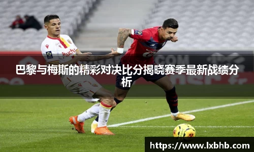 巴黎与梅斯的精彩对决比分揭晓赛季最新战绩分析