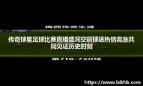 传奇球星足球比赛直播盛况空前球迷热情高涨共同见证历史时刻