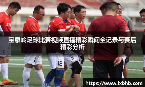 宝泉岭足球比赛视频直播精彩瞬间全记录与赛后精彩分析