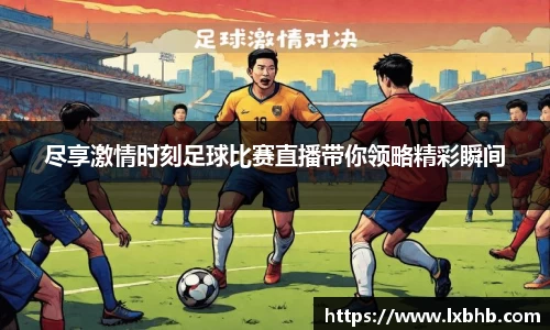 尽享激情时刻足球比赛直播带你领略精彩瞬间