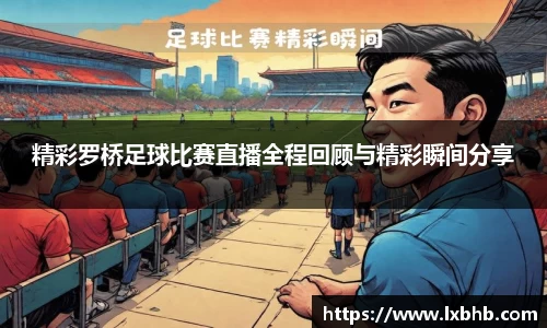 精彩罗桥足球比赛直播全程回顾与精彩瞬间分享
