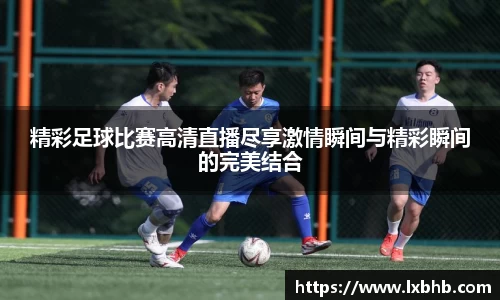 精彩足球比赛高清直播尽享激情瞬间与精彩瞬间的完美结合