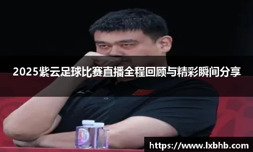 2025紫云足球比赛直播全程回顾与精彩瞬间分享