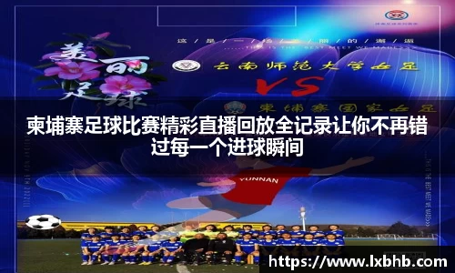 柬埔寨足球比赛精彩直播回放全记录让你不再错过每一个进球瞬间