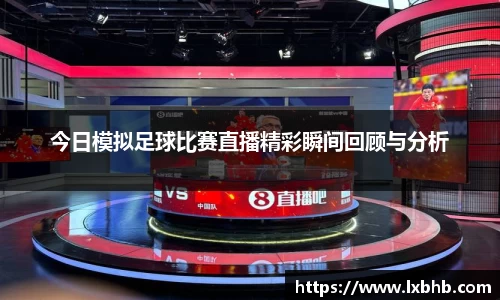 今日模拟足球比赛直播精彩瞬间回顾与分析