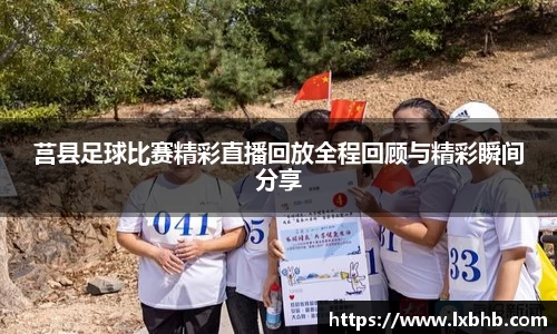 莒县足球比赛精彩直播回放全程回顾与精彩瞬间分享