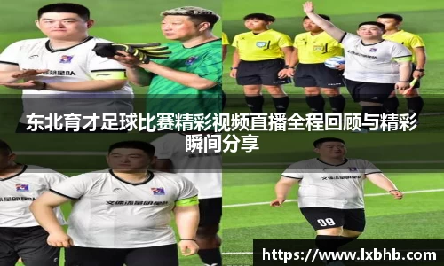 东北育才足球比赛精彩视频直播全程回顾与精彩瞬间分享