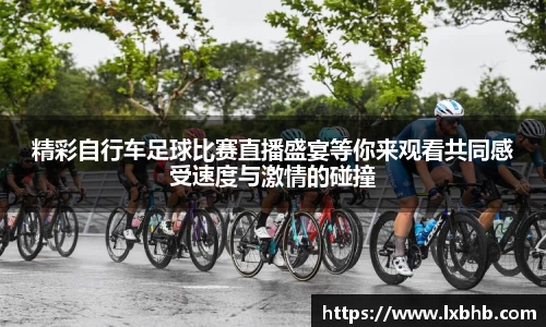 精彩自行车足球比赛直播盛宴等你来观看共同感受速度与激情的碰撞