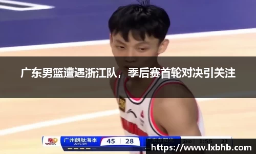 广东男篮遭遇浙江队，季后赛首轮对决引关注