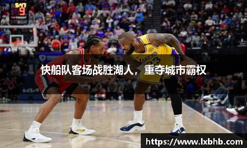 快船队客场战胜湖人，重夺城市霸权