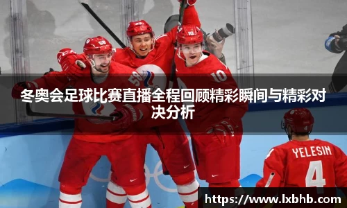 冬奥会足球比赛直播全程回顾精彩瞬间与精彩对决分析