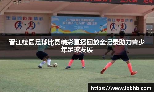 晋江校园足球比赛精彩直播回放全记录助力青少年足球发展