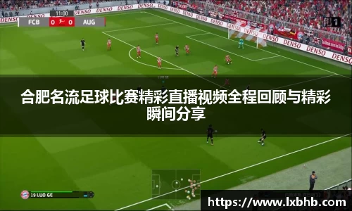 合肥名流足球比赛精彩直播视频全程回顾与精彩瞬间分享