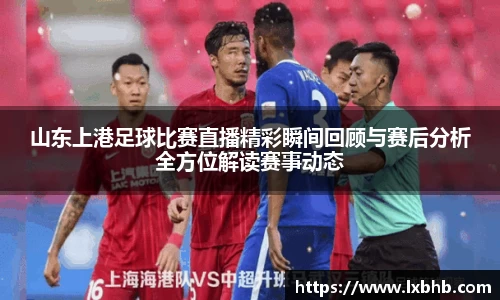 山东上港足球比赛直播精彩瞬间回顾与赛后分析全方位解读赛事动态