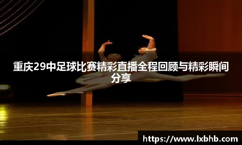 重庆29中足球比赛精彩直播全程回顾与精彩瞬间分享