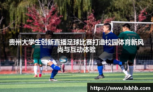 贵州大学生创新直播足球比赛打造校园体育新风尚与互动体验
