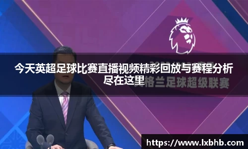 今天英超足球比赛直播视频精彩回放与赛程分析尽在这里