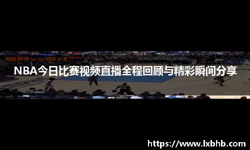 NBA今日比赛视频直播全程回顾与精彩瞬间分享