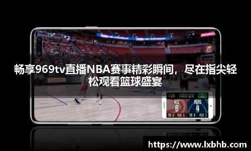 畅享969tv直播NBA赛事精彩瞬间，尽在指尖轻松观看篮球盛宴