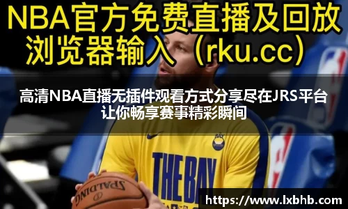 高清NBA直播无插件观看方式分享尽在JRS平台让你畅享赛事精彩瞬间