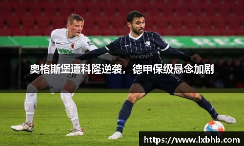 奥格斯堡遭科隆逆袭，德甲保级悬念加剧