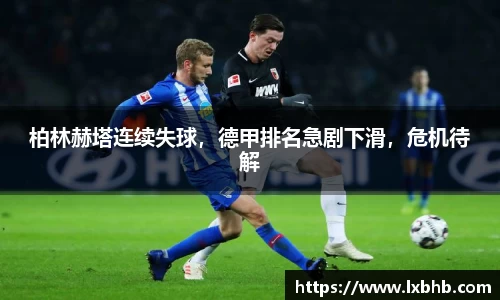 柏林赫塔连续失球，德甲排名急剧下滑，危机待解