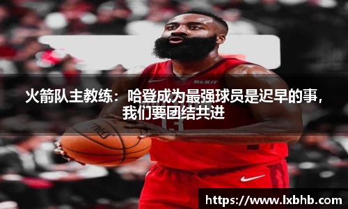 火箭队主教练：哈登成为最强球员是迟早的事，我们要团结共进