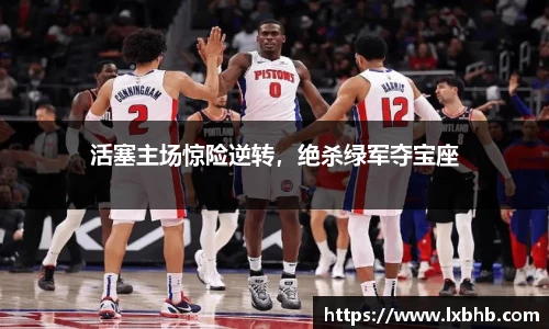 活塞主场惊险逆转，绝杀绿军夺宝座